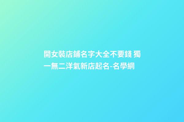 開女裝店鋪名字大全不要錢 獨一無二洋氣新店起名-名學網-第1張-店鋪起名-玄機派